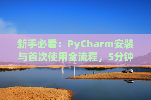 新手必看：PyCharm安装与首次使用全流程，5分钟快速上手